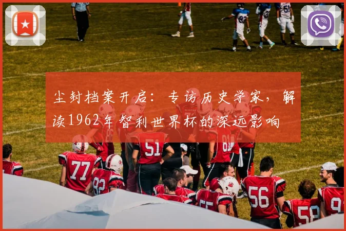 尘封档案开启:专访历史学家,解读1962年智利世界杯下单平台深远影响